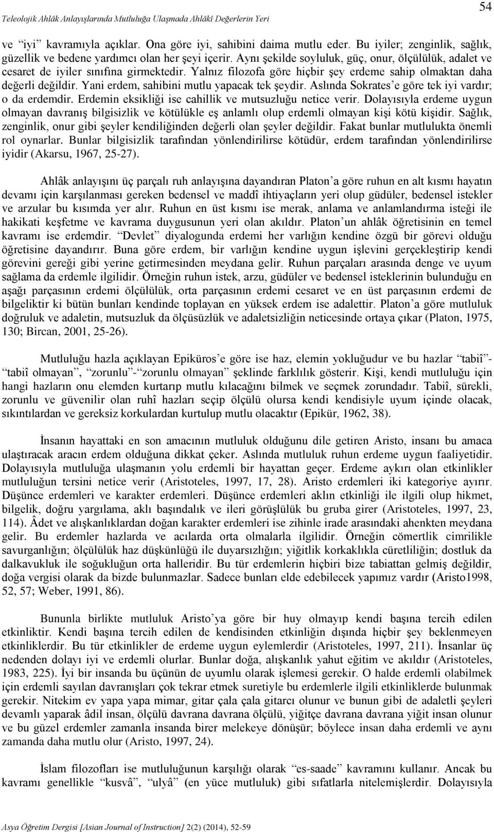 Yalnız filozofa göre hiçbir şey erdeme sahip olmaktan daha değerli değildir. Yani erdem, sahibini mutlu yapacak tek şeydir. Aslında Sokrates e göre tek iyi vardır; o da erdemdir.