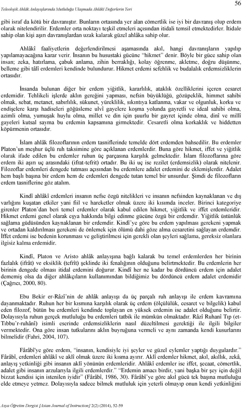 İtidale sahip olan kişi aşırı davranışlardan uzak kalarak güzel ahlâka sahip olur. Ahlâkî faaliyetlerin değerlendirilmesi aşamasında akıl, hangi davranışların yapılıp yapılamayacağına karar verir.