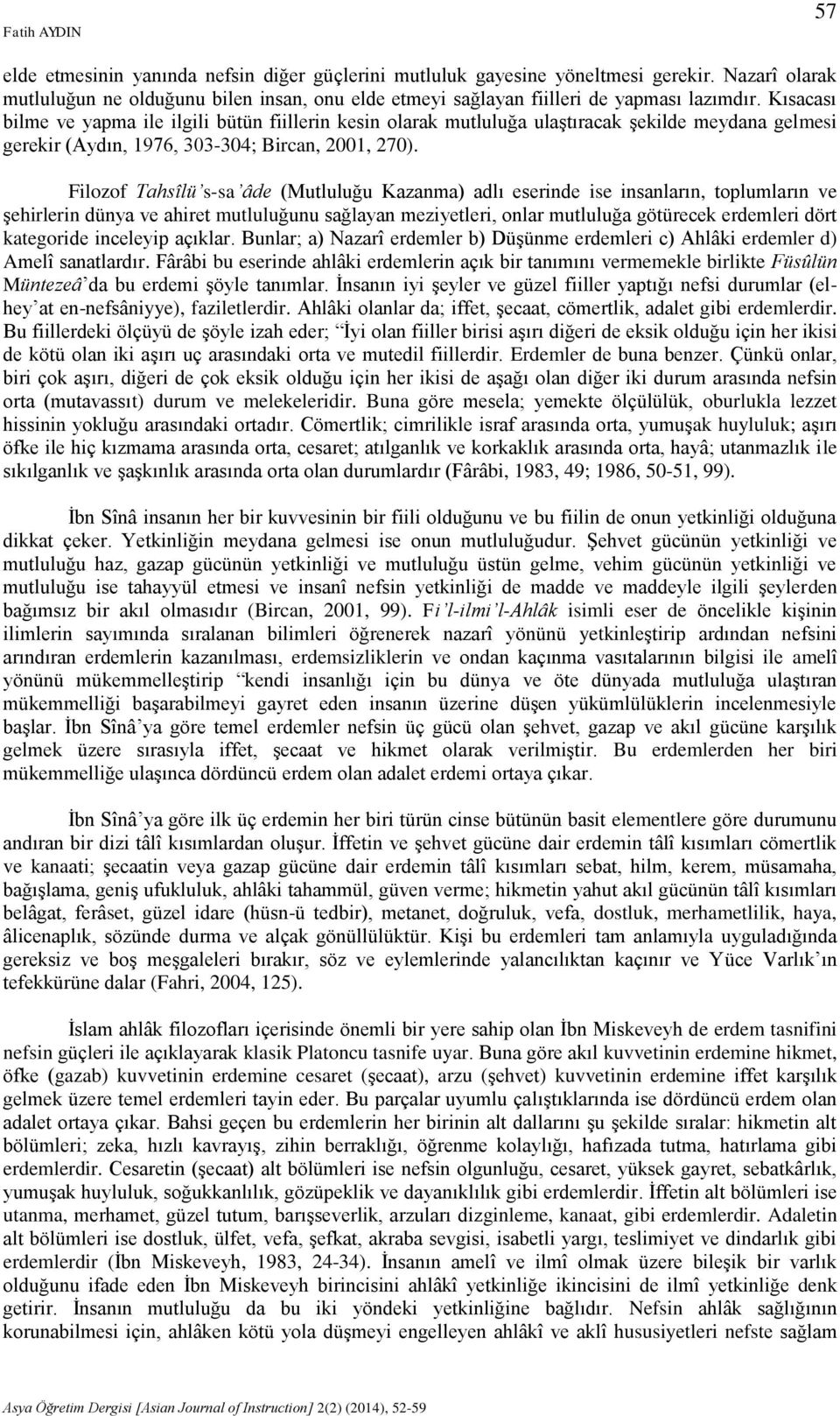 Kısacası bilme ve yapma ile ilgili bütün fiillerin kesin olarak mutluluğa ulaştıracak şekilde meydana gelmesi gerekir (Aydın, 1976, 303-304; Bircan, 2001, 270).