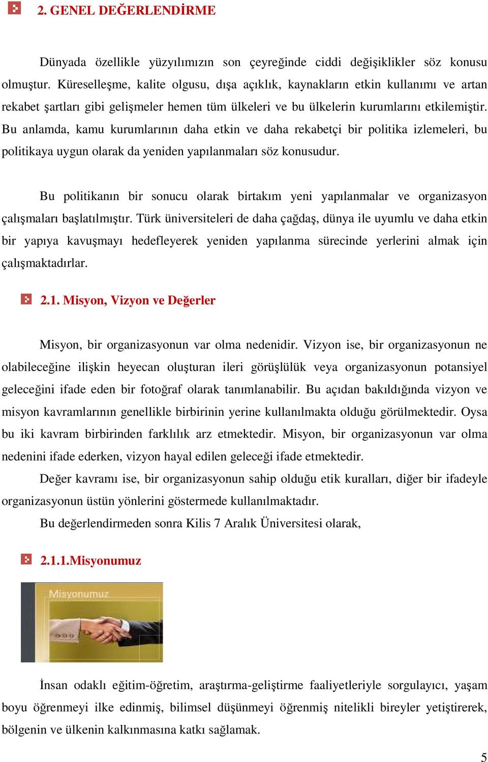 Bu anlamda, kamu kurumlarının daha etkin ve daha rekabetçi bir politika izlemeleri, bu politikaya uygun olarak da yeniden yapılanmaları söz konusudur.