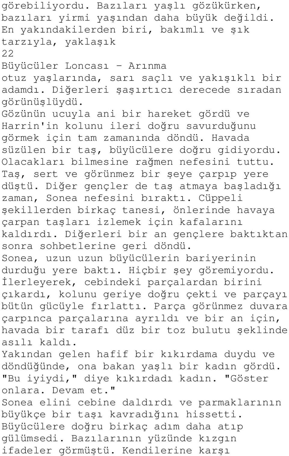 Gözünün ucuyla ani bir hareket gördü ve Harrin'in kolunu ileri doğru savurduğunu görmek için tam zamanında döndü. Havada süzülen bir taş, büyücülere doğru gidiyordu.