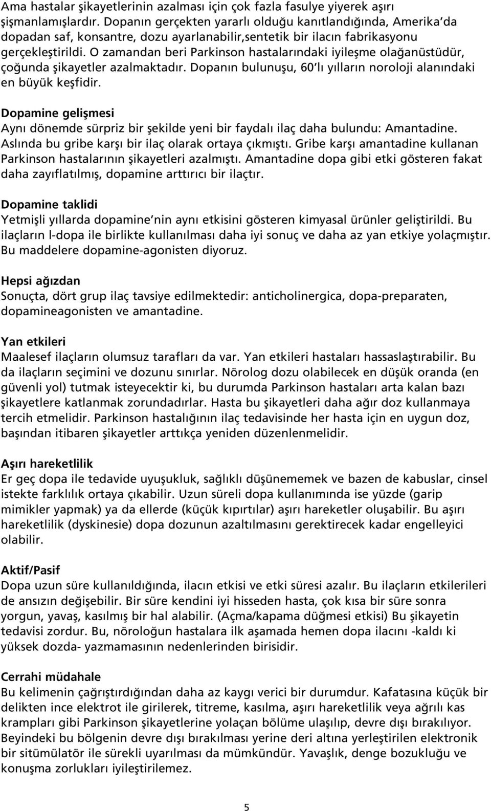 O zamandan beri Parkinson hastalar ndaki iyileflme ola anüstüdür, ço unda flikayetler azalmaktad r. Dopan n bulunuflu, 60 l y llar n noroloji alan ndaki en büyük keflfidir.