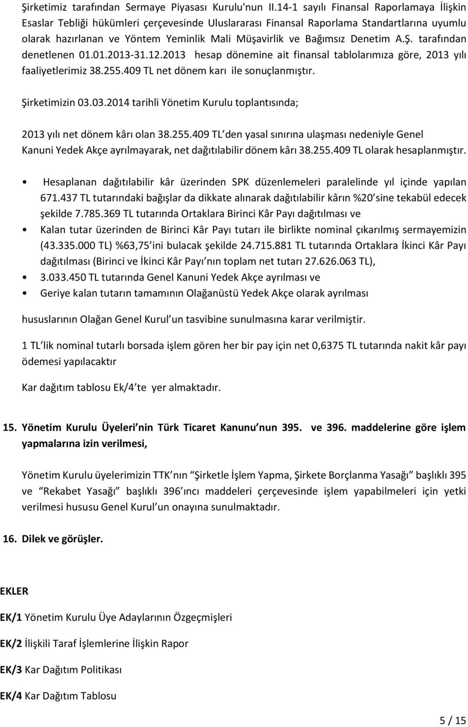 Denetim A.Ş. tarafından denetlenen 01.01.2013-31.12.2013 hesap dönemine ait finansal tablolarımıza göre, 2013 yılı faaliyetlerimiz 38.255.409 TL net dönem karı ile sonuçlanmıştır. Şirketimizin 03.