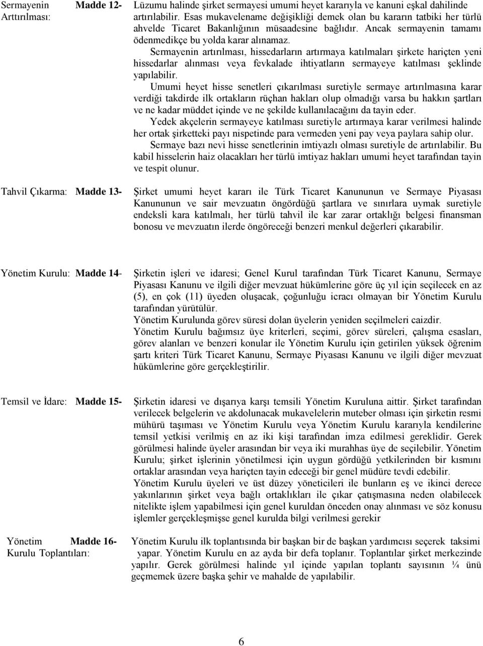 Sermayenin artırılması, hissedarların artırmaya katılmaları şirkete hariçten yeni hissedarlar alınması veya fevkalade ihtiyatların sermayeye katılması şeklinde yapılabilir.