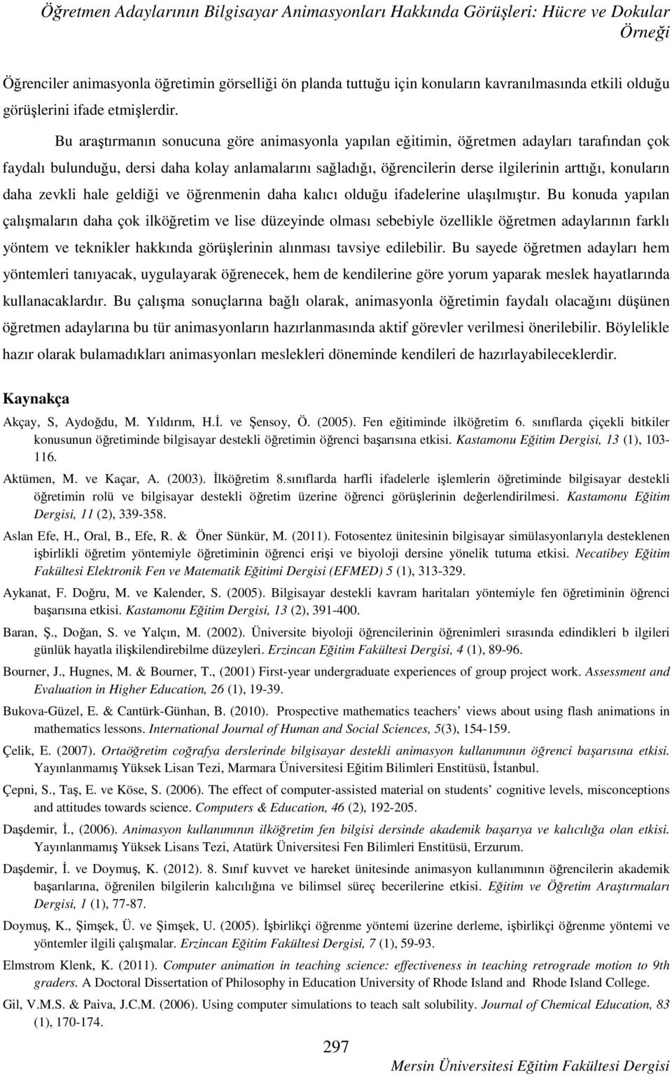 Bu araştırmanın sonucuna göre animasyonla yapılan eğitimin, öğretmen adayları tarafından çok faydalı bulunduğu, dersi daha kolay anlamalarını sağladığı, öğrencilerin derse ilgilerinin arttığı,