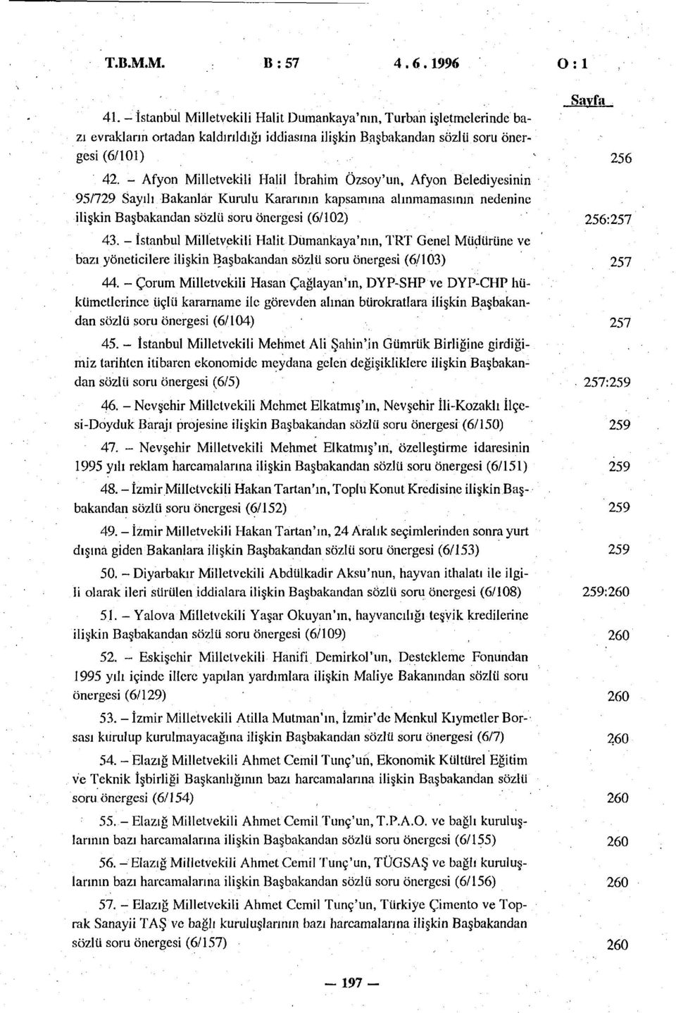 - Afyon Milletvekili Halil İbrahim Özsoy'un, Afyon Belediyesinin 95/729 Sayılı Bakanlar Kurulu Kararının kapsamına alınmamasının nedenine ilişkin Başbakandan sözlü soru önergesi (6/102) 256:257 43.