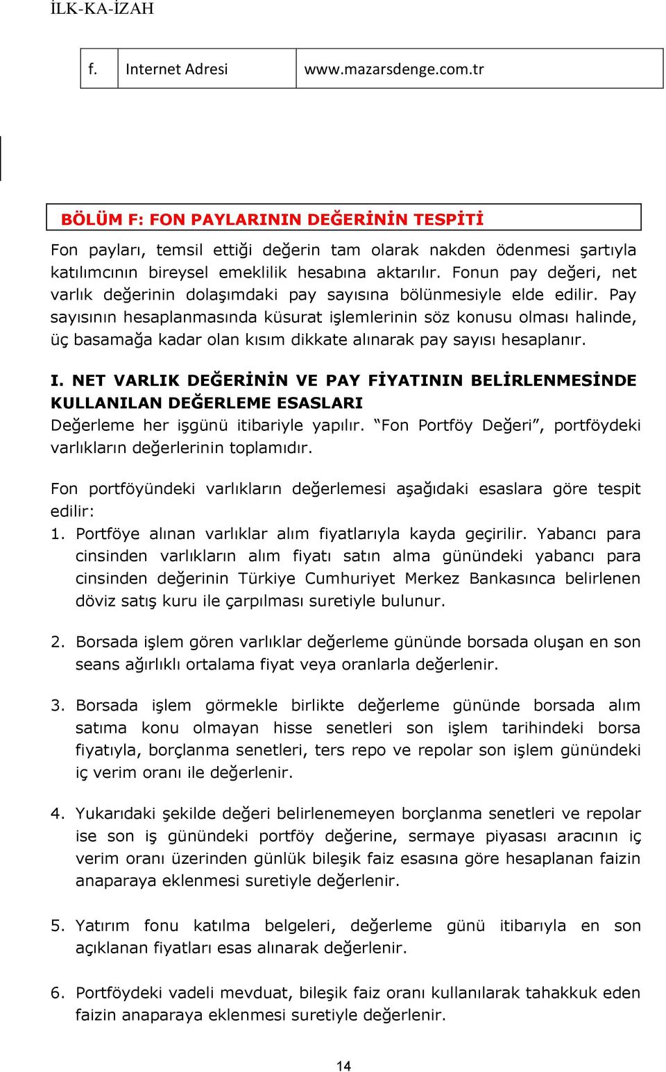 Fonun pay değeri, net varlık değerinin dolaşımdaki pay sayısına bölünmesiyle elde edilir.