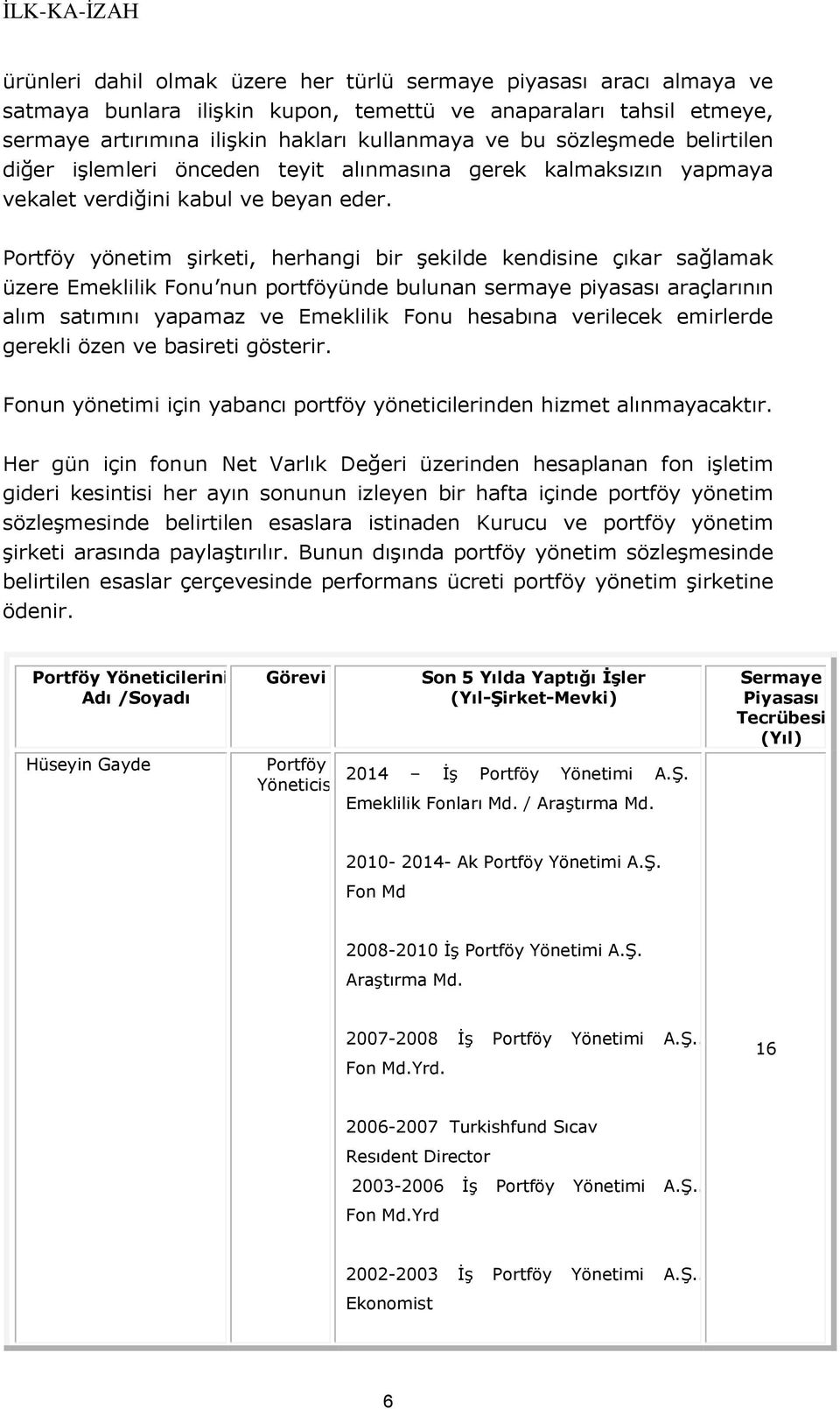 Portföy yönetim şirketi, herhangi bir şekilde kendisine çıkar sağlamak üzere Emeklilik Fonu nun portföyünde bulunan sermaye piyasası araçlarının alım satımını yapamaz ve Emeklilik Fonu hesabına