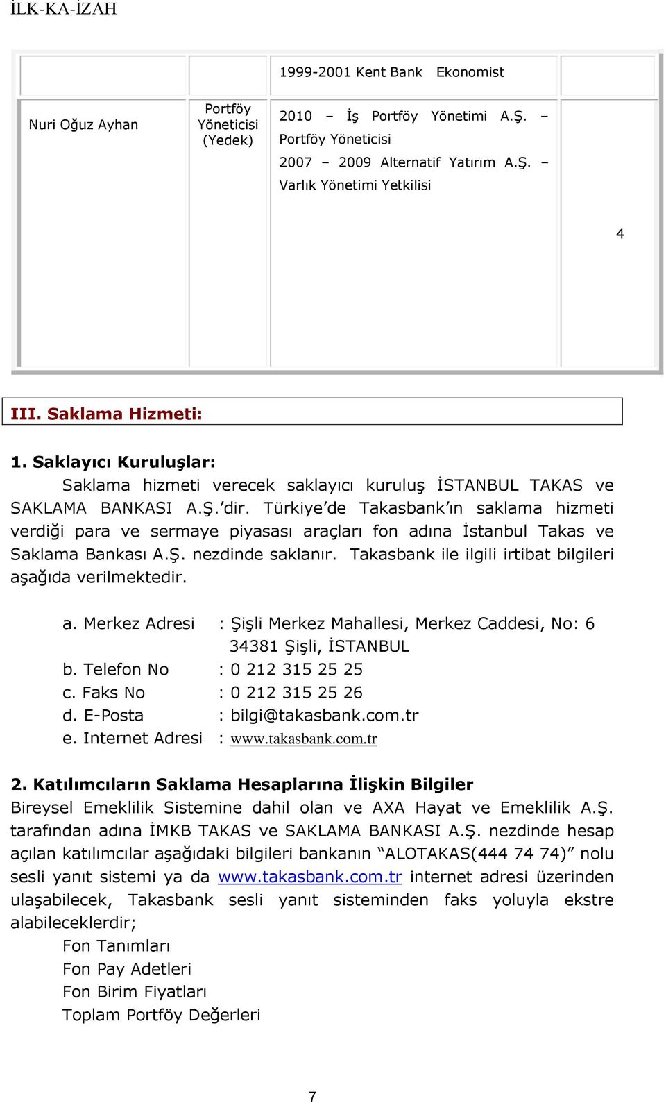 Türkiye de Takasbank ın saklama hizmeti verdiği para ve sermaye piyasası araçları fon adına İstanbul Takas ve Saklama Bankası A.Ş. nezdinde saklanır.