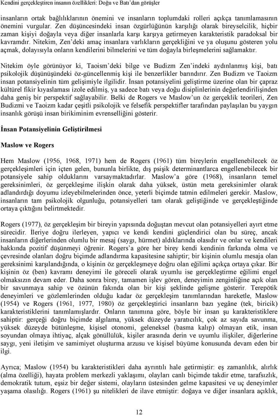 Nitekim, Zen deki amaç insanlara varlıkların gerçekliğini ve ya oluşunu gösteren yolu açmak, dolayısıyla onların kendilerini bilmelerini ve tüm doğayla birleşmelerini sağlamaktır.