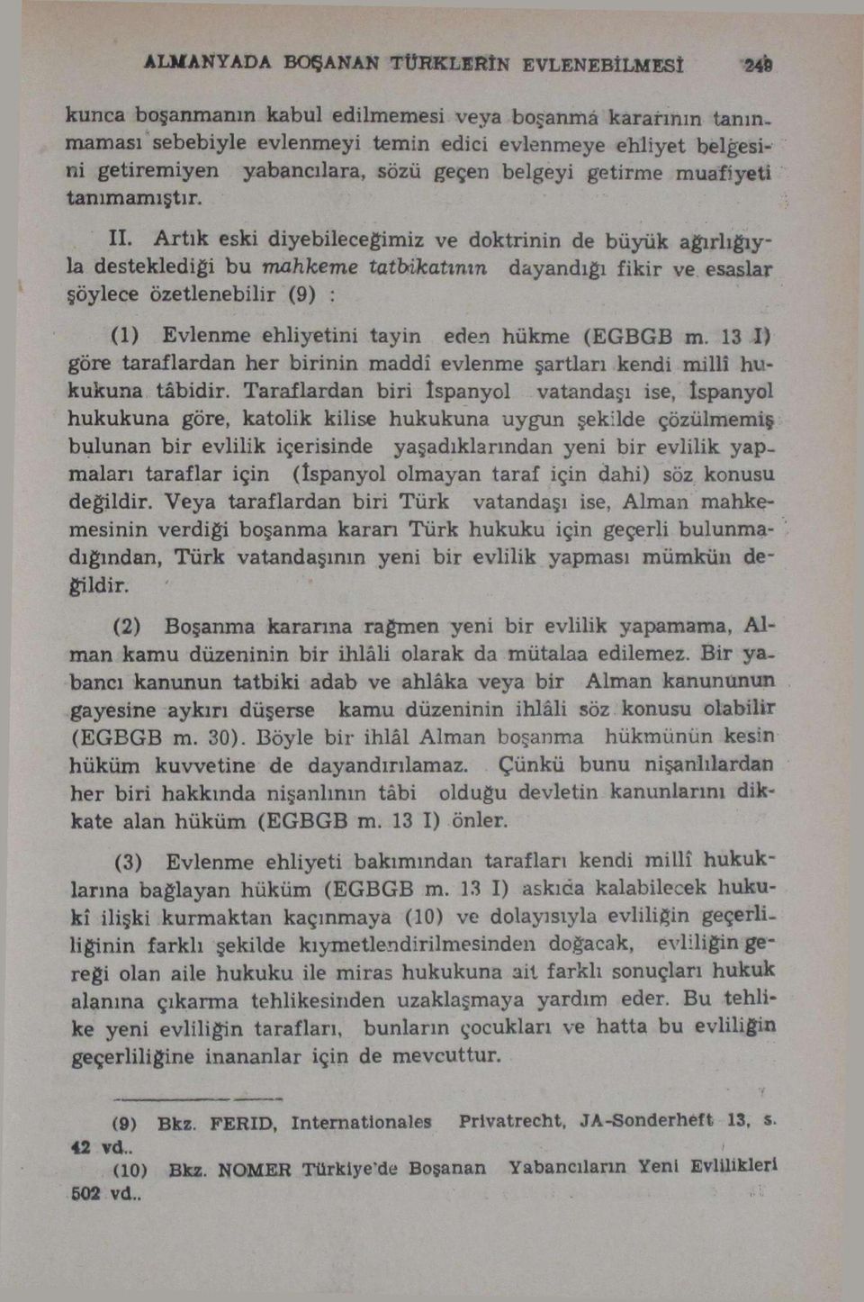 Artık eski diyebileceğimiz ve doktrinin de büyük ağırlığıyla desteklediği bu mahkeme tatbikatının dayandığı fikir ve esaslar şöylece özetlenebilir (9) : (1) Evlenme ehliyetini tayin eden hükme (EGBGB