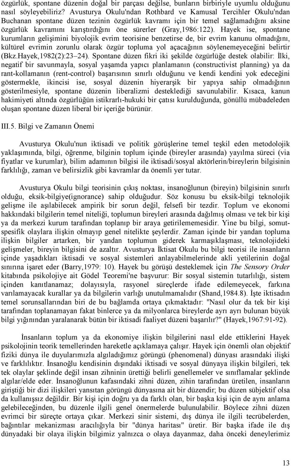 Hayek ise, spontane kurumlar n geliimini biyolojik evrim teorisine benzetirse de, bir evrim kanunu olmad n, kültürel evrimin zorunlu olarak özgür topluma yol açaca n n söylenemeyeceini belirtir (Bkz.