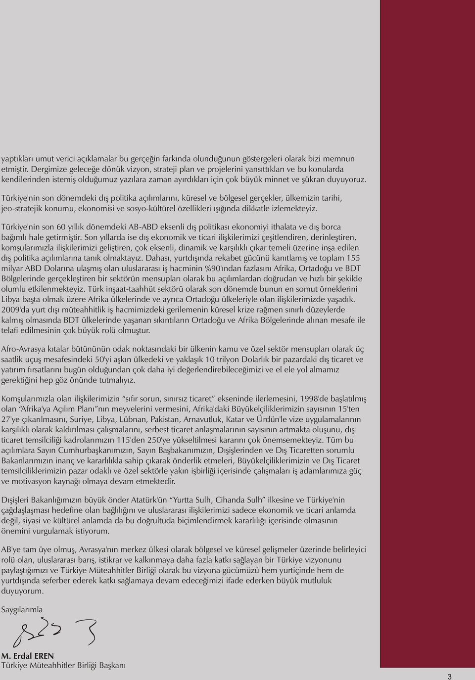 Türkiye'nin son dönemdeki dış politika açılımlarını, küresel ve bölgesel gerçekler, ülkemizin tarihi, jeo-stratejik konumu, ekonomisi ve sosyo-kültürel özellikleri ışığında dikkatle izlemekteyiz.