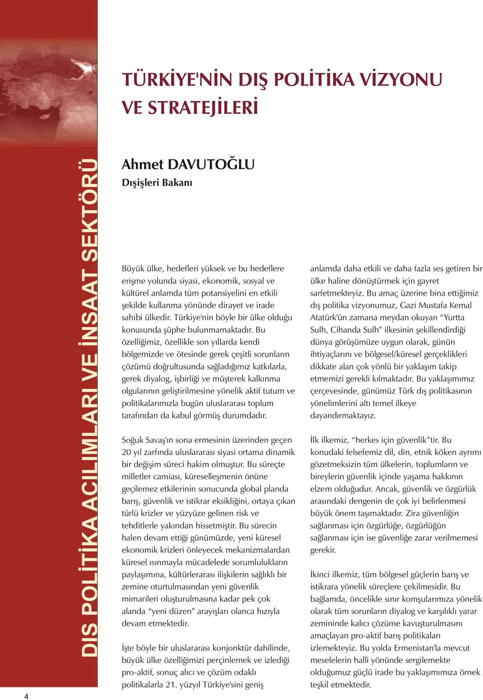 Bu özelliğimiz, özellikle son yıllarda kendi bölgemizde ve ötesinde gerek çeşitli sorunların çözümü doğrultusunda sağladığımız katkılarla, gerek diyalog, işbirliği ve müşterek kalkınma olgularının