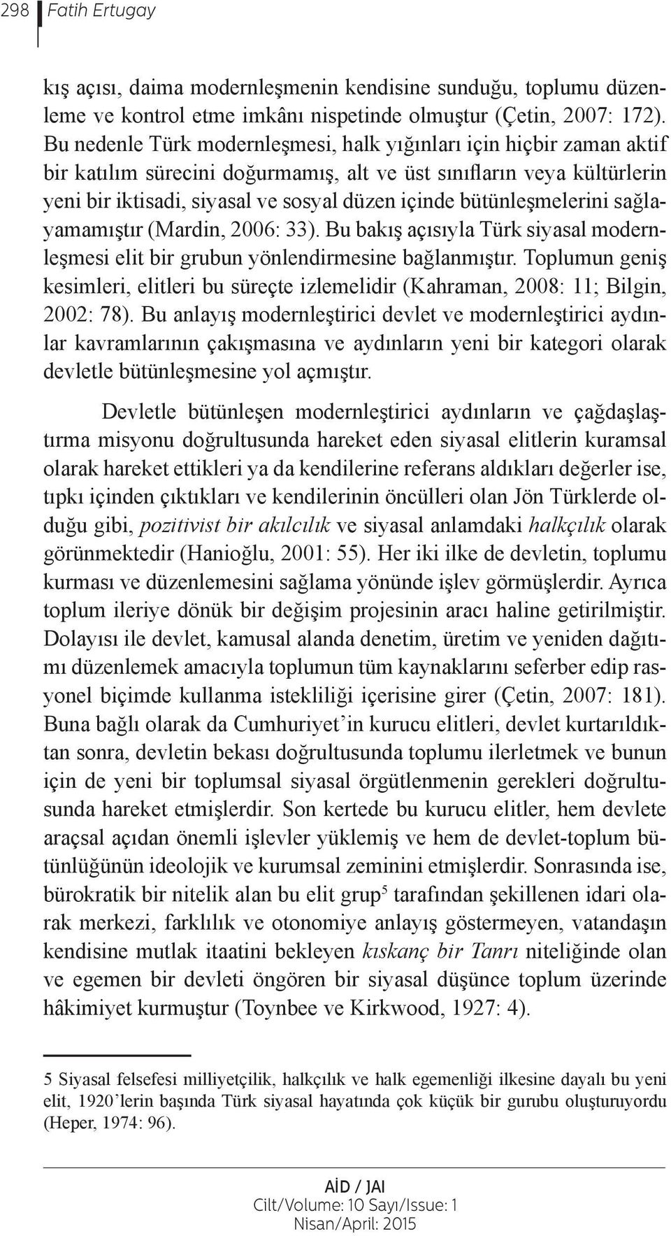 bütünleşmelerini sağlayamamıştır (Mardin, 2006: 33). Bu bakış açısıyla Türk siyasal modernleşmesi elit bir grubun yönlendirmesine bağlanmıştır.
