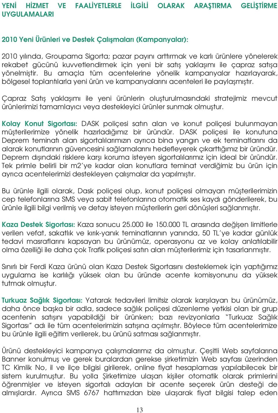 Bu amaçla tüm acentelerine yönelik kampanyalar hazırlayarak, bölgesel toplantılarla yeni ürün ve kampanyalarını acenteleri ile paylaşmıştır.