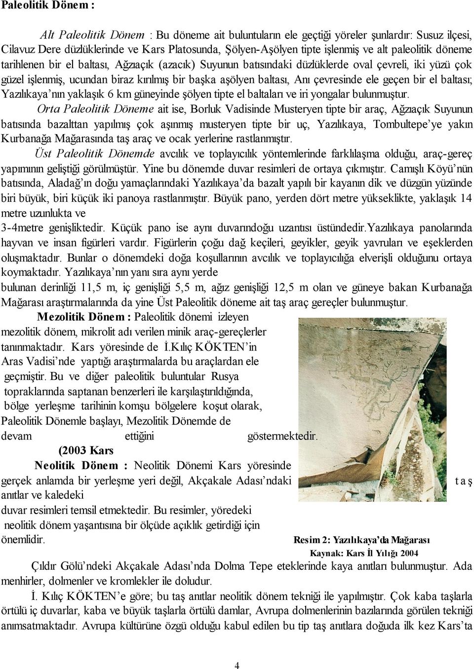 çevresinde ele geçen bir el baltası; Yazılıkaya nın yaklaşık 6 km güneyinde şölyen tipte el baltaları ve iri yongalar bulunmuştur.