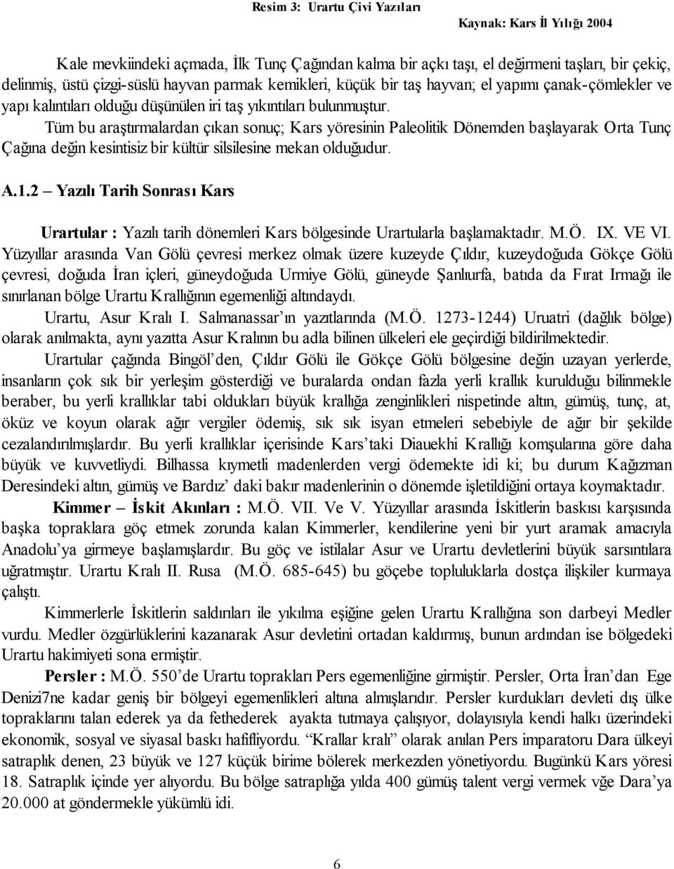 Tüm bu araştırmalardan çıkan sonuç; Kars yöresinin Paleolitik Dönemden başlayarak Orta Tunç Çağına değin kesintisiz bir kültür silsilesine mekan olduğudur. A.1.