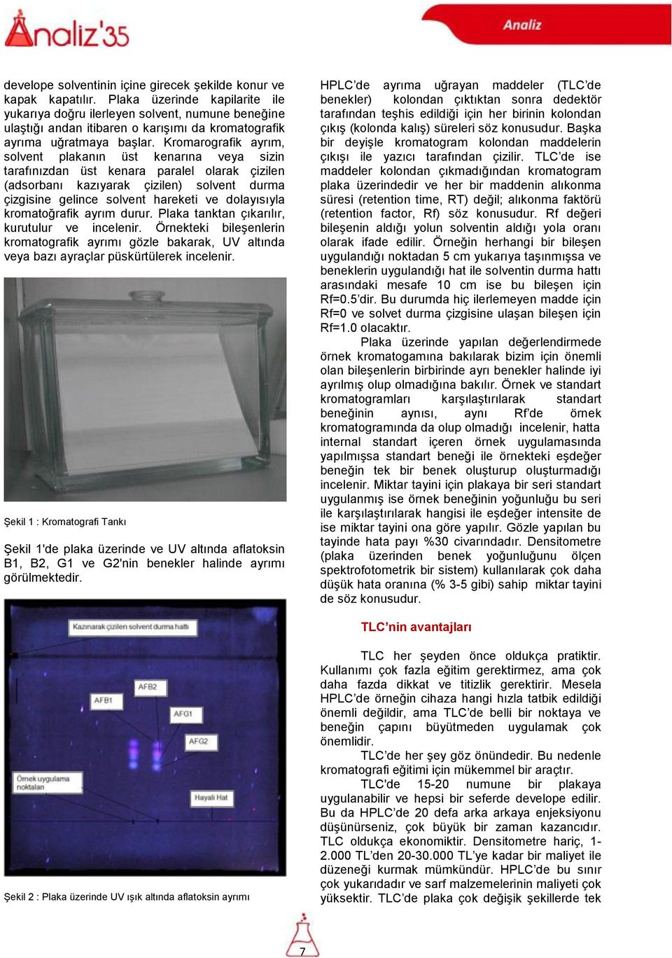 Kromarografik ayrım, solvent plakanın üst kenarına veya sizin tarafınızdan üst kenara paralel olarak çizilen (adsorbanı kazıyarak çizilen) solvent durma çizgisine gelince solvent hareketi ve