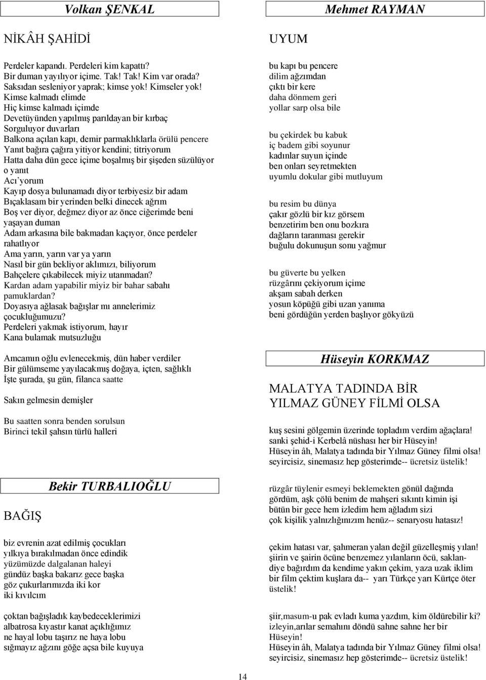 kendini; titriyorum Hatta daha dün gece içime boşalmış bir şişeden süzülüyor o yanıt Acı yorum Kayıp dosya bulunamadı diyor terbiyesiz bir adam Bıçaklasam bir yerinden belki dinecek ağrım Boş ver