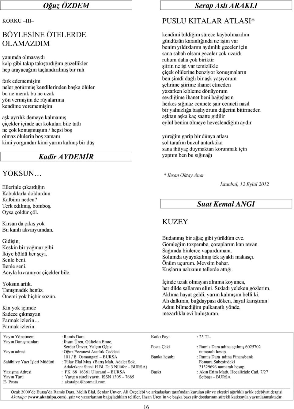 zamanı kimi yorgundur kimi yarım kalmış bir düş YOKSUN Ellerinle çıkardığın Kabuklarla doldurdun Kalbimi neden? Terk edilmiş, bomboş. Oysa çöldür çöl. Kırsan da çıkış yok Bu kanlı akvaryumdan.