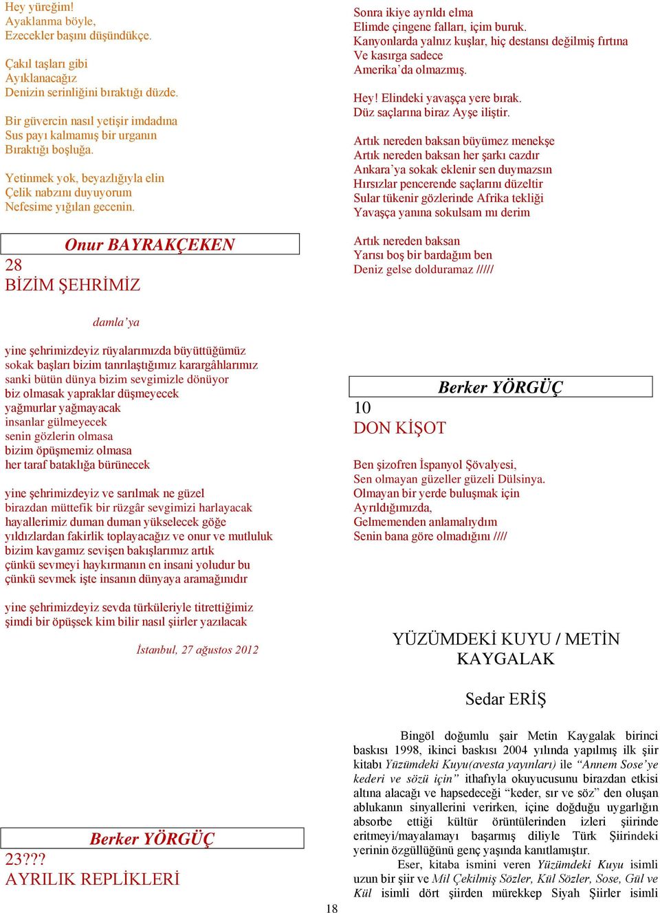 Onur BAYRAKÇEKEN 28 BİZİM ŞEHRİMİZ Sonra ikiye ayrıldı elma Elimde çingene falları, içim buruk. Kanyonlarda yalnız kuşlar, hiç destansı değilmiş fırtına Ve kasırga sadece Amerika da olmazmış. Hey!