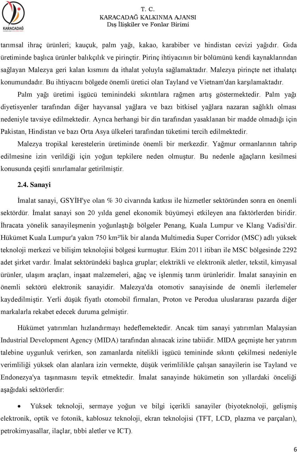 Bu ihtiyacını bölgede önemli üretici olan Tayland ve Vietnam'dan karşılamaktadır. Palm yağı üretimi işgücü teminindeki sıkıntılara rağmen artış göstermektedir.