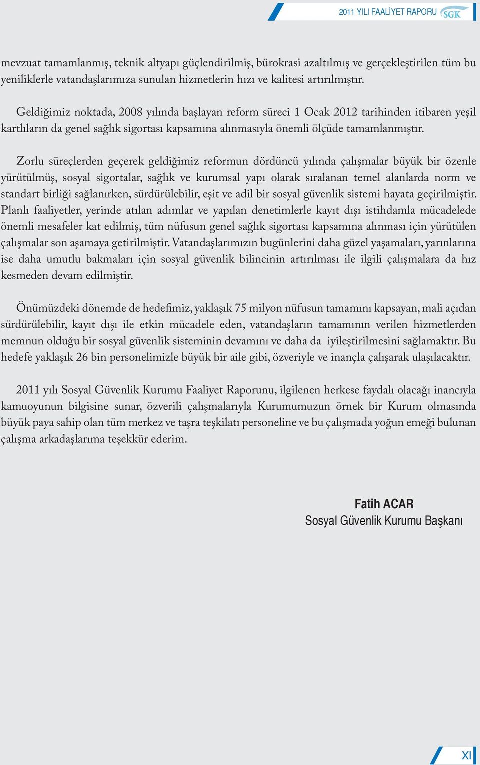 Zorlu süreçlerden geçerek geldiğimiz reformun dördüncü yılında çalışmalar büyük bir özenle yürütülmüş, sosyal sigortalar, sağlık ve kurumsal yapı olarak sıralanan temel alanlarda norm ve standart