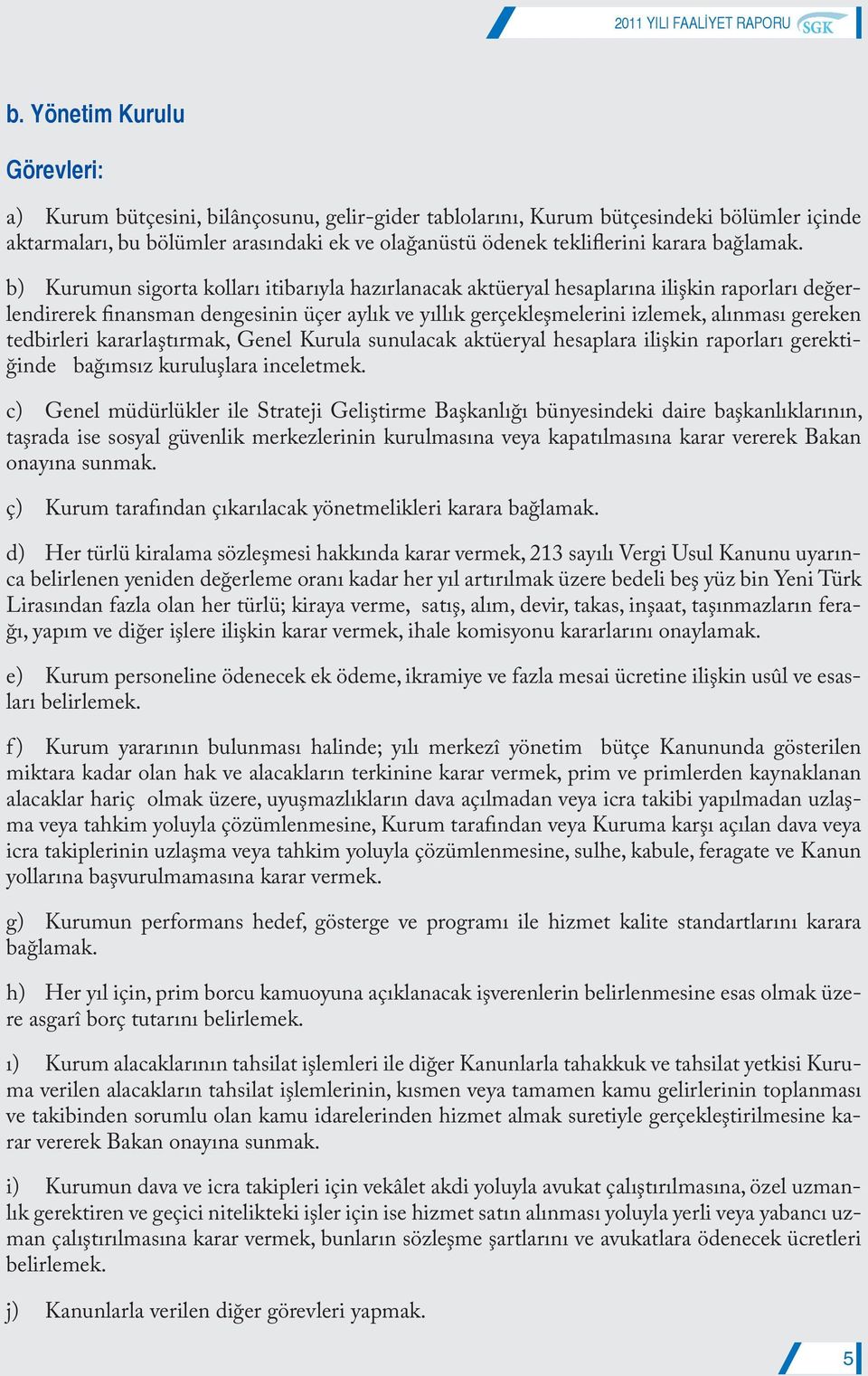 b) Kurumun sigorta kolları itibarıyla hazırlanacak aktüeryal hesaplarına ilişkin raporları değerlendirerek finansman dengesinin üçer aylık ve yıllık gerçekleşmelerini izlemek, alınması gereken