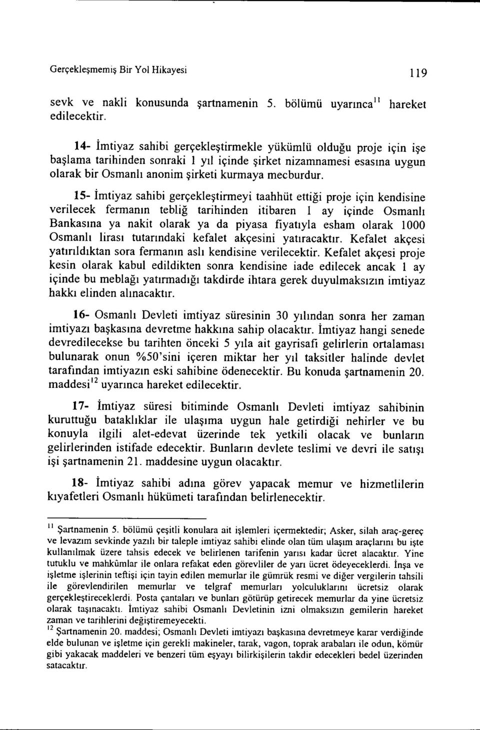 15- İmtiyaz sahibi gerçekleştirmeyi taahhüt ettiği proje için kendisine verilecek fermanın tebliğ tarihinden itibaren i ay içinde Osmanlı Bankasına ya nakit olarak ya da piyasa fiyatıyla esham olarak