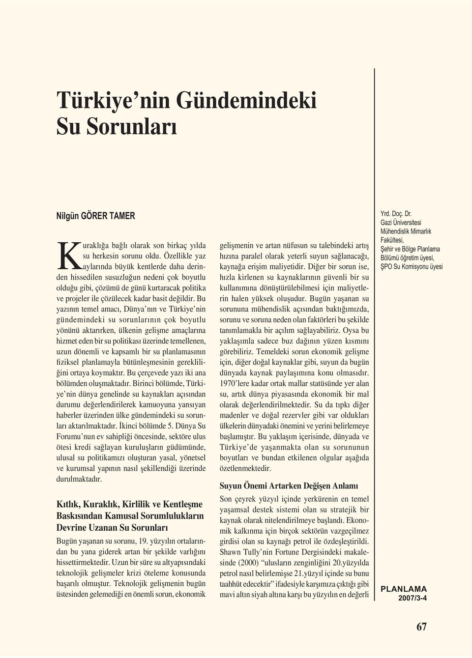 Bu yazının temel amacı, Dünya nın ve Türkiye nin gündemindeki su sorunlarının çok boyutlu yönünü aktarırken, ülkenin gelișme amaçlarına hizmet eden bir su politikası üzerinde temellenen, uzun dönemli