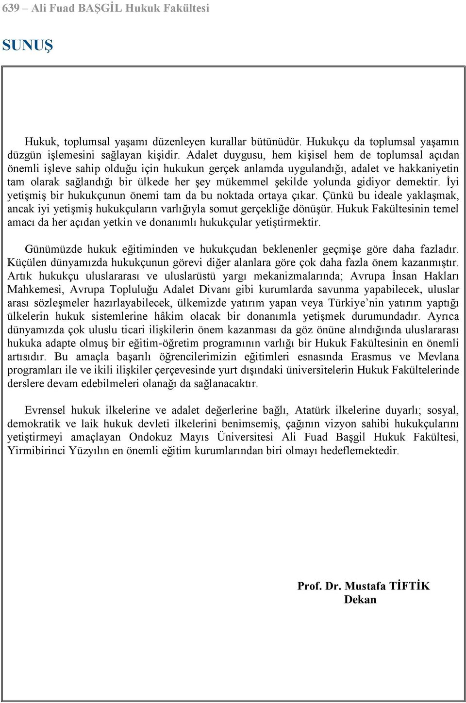 şekilde yolunda gidiyor demektir. İyi yetişmiş bir hukukçunun önemi tam da bu noktada ortaya çıkar. Çünkü bu ideale yaklaşmak, ancak iyi yetişmiş hukukçuların varlığıyla somut gerçekliğe dönüşür.