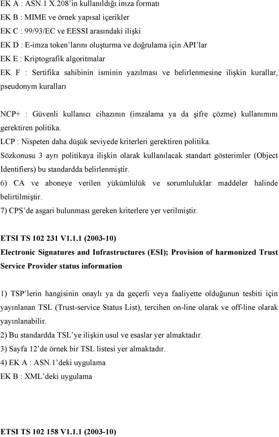 algoritmalar EK F : Sertifika sahibinin isminin yazılması ve belirlenmesine ilişkin kurallar, pseudonym kuralları NCP+ : Güvenli kullanıcı cihazının (imzalama ya da şifre çözme) kullanımını