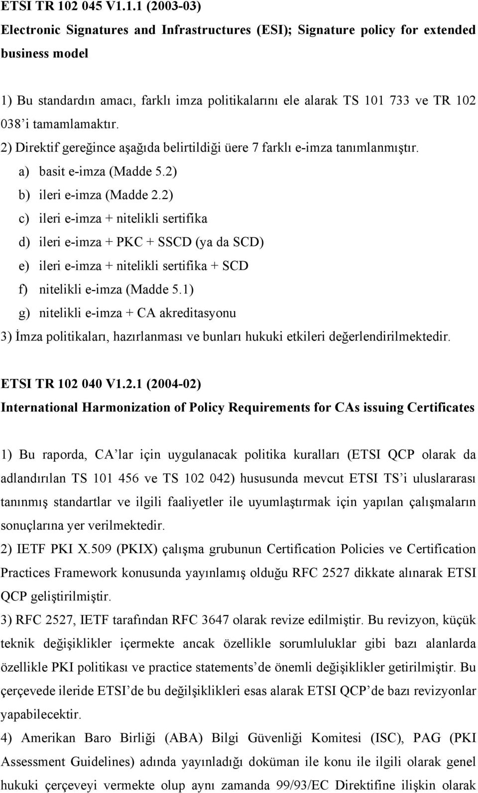 1.1 (2003-03) Electronic Signatures and Infrastructures (ESI); Signature policy for extended business model 1) Bu standardın amacı, farklı imza politikalarını ele alarak TS 101 733 ve TR 102 038 i