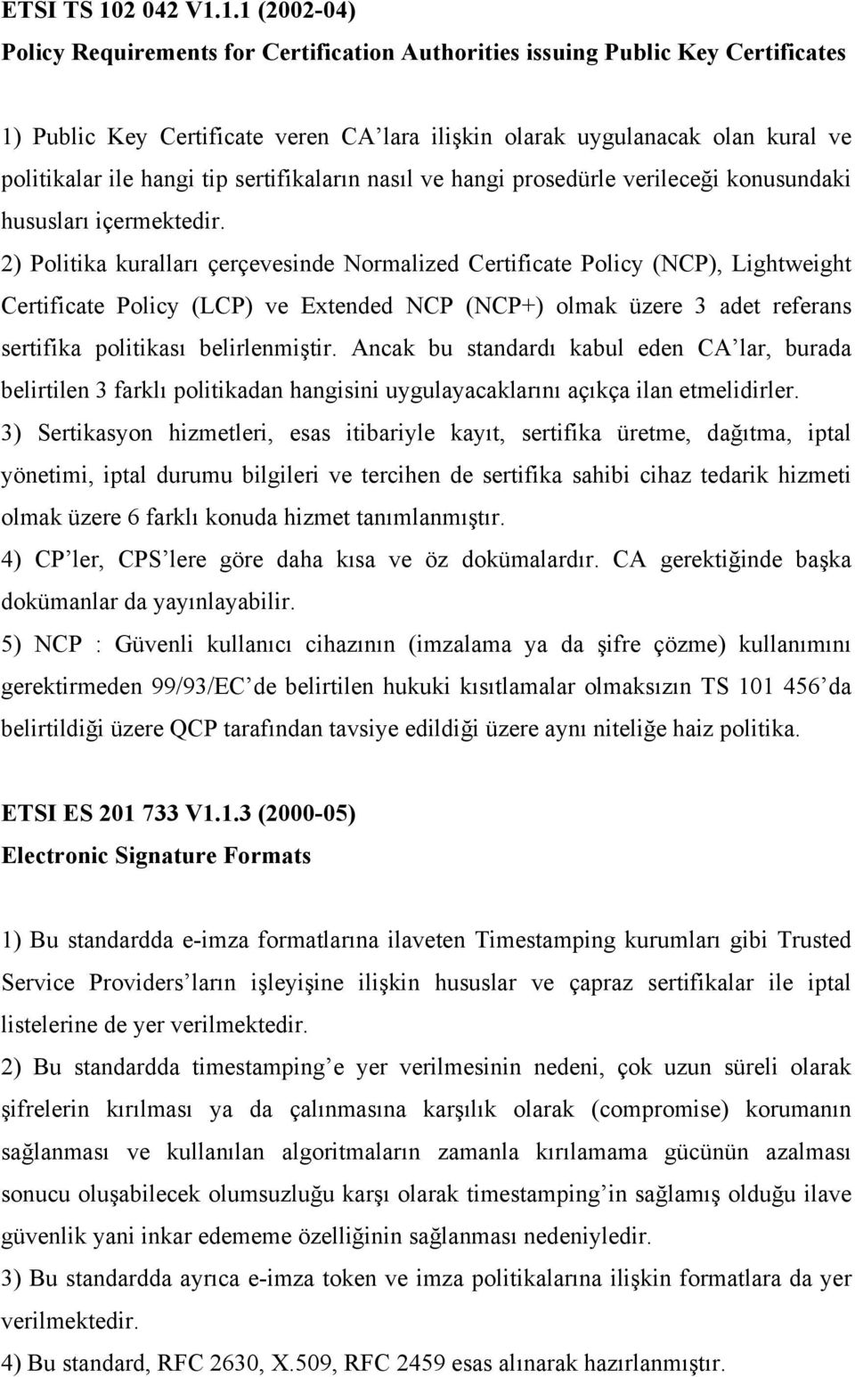 1.1 (2002-04) Policy Requirements for Certification Authorities issuing Public Key Certificates 1) Public Key Certificate veren CA lara ilişkin olarak uygulanacak olan kural ve politikalar ile hangi