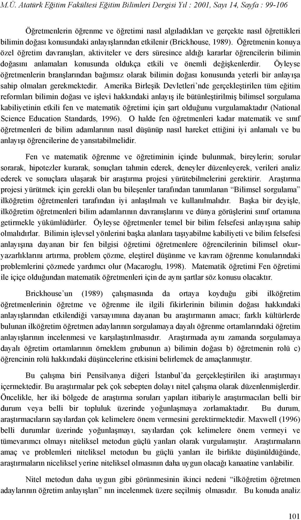 Öyleyse öğretmenlerin branşlarından bağımsız olarak bilimin doğası konusunda yeterli bir anlayışa sahip olmaları gerekmektedir.