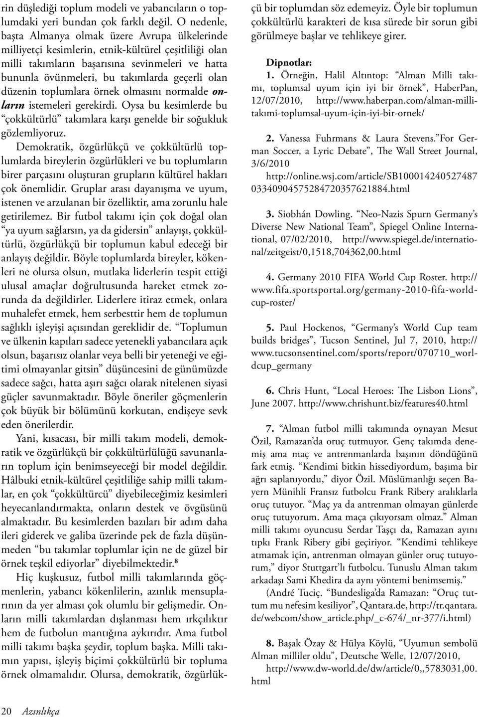 geçerli olan düzenin toplumlara örnek olmasını normalde onların istemeleri gerekirdi. Oysa bu kesimlerde bu çokkültürlü takımlara karşı genelde bir soğukluk gözlemliyoruz.