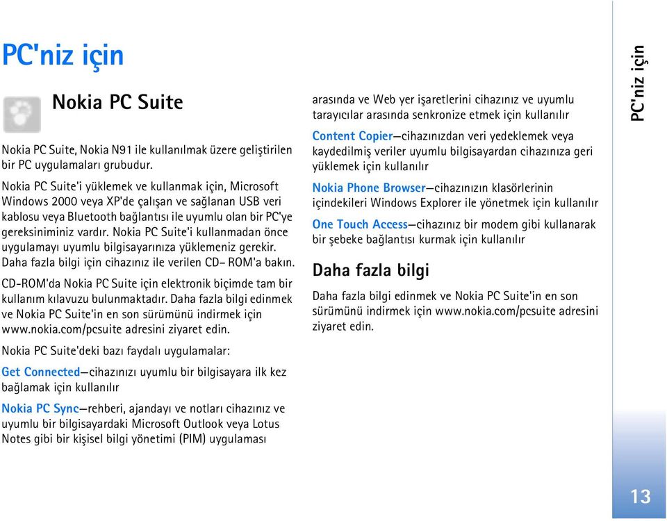 Nokia PC Suite'i kullanmadan önce uygulamayý uyumlu bilgisayarýnýza yüklemeniz gerekir. Daha fazla bilgi için cihazýnýz ile verilen CD ROM'a bakýn.