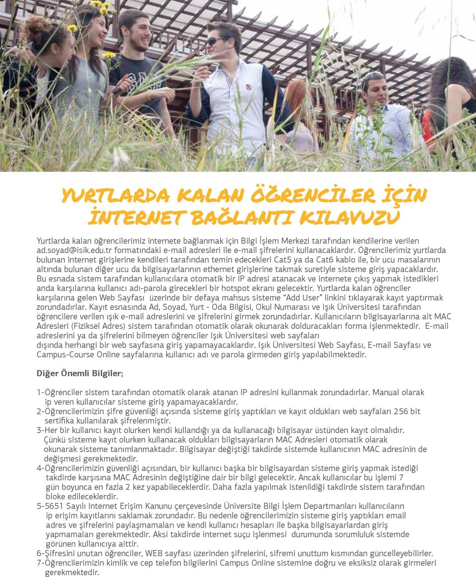 Öğrencilerimiz yurtlarda bulunan internet girişlerine kendileri tarafından temin edecekleri Cat5 ya da Cat6 kablo ile, bir ucu masalarının altında bulunan diğer ucu da bilgisayarlarının ethernet