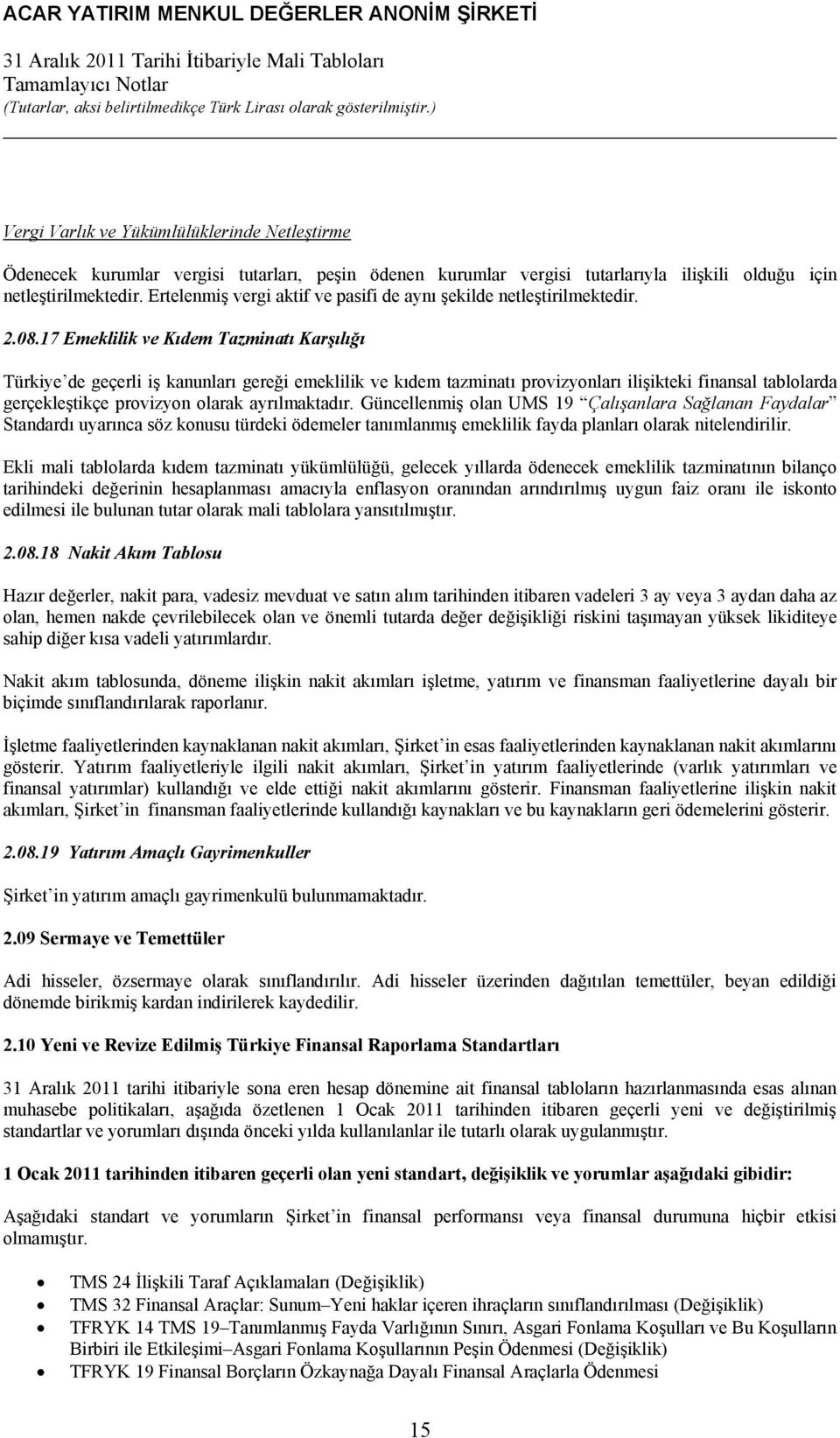 17 Emeklilik ve Kıdem Tazminatı Karşılığı Türkiye de geçerli iş kanunları gereği emeklilik ve kıdem tazminatı provizyonları ilişikteki finansal tablolarda gerçekleştikçe provizyon olarak