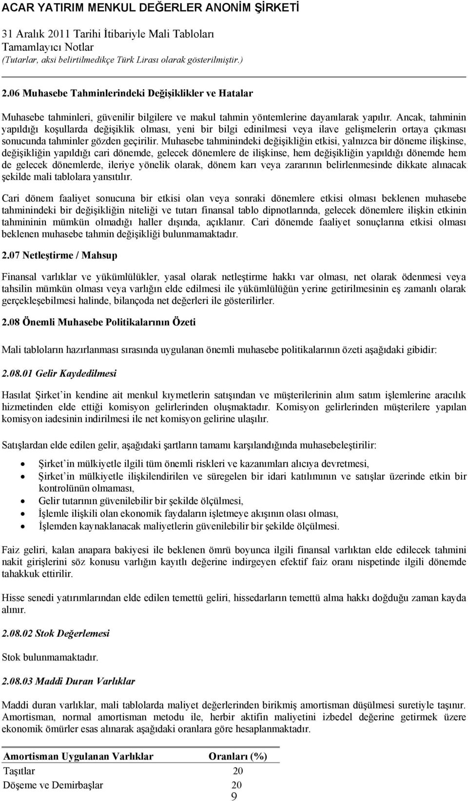 Muhasebe tahminindeki değişikliğin etkisi, yalnızca bir döneme ilişkinse, değişikliğin yapıldığı cari dönemde, gelecek dönemlere de ilişkinse, hem değişikliğin yapıldığı dönemde hem de gelecek