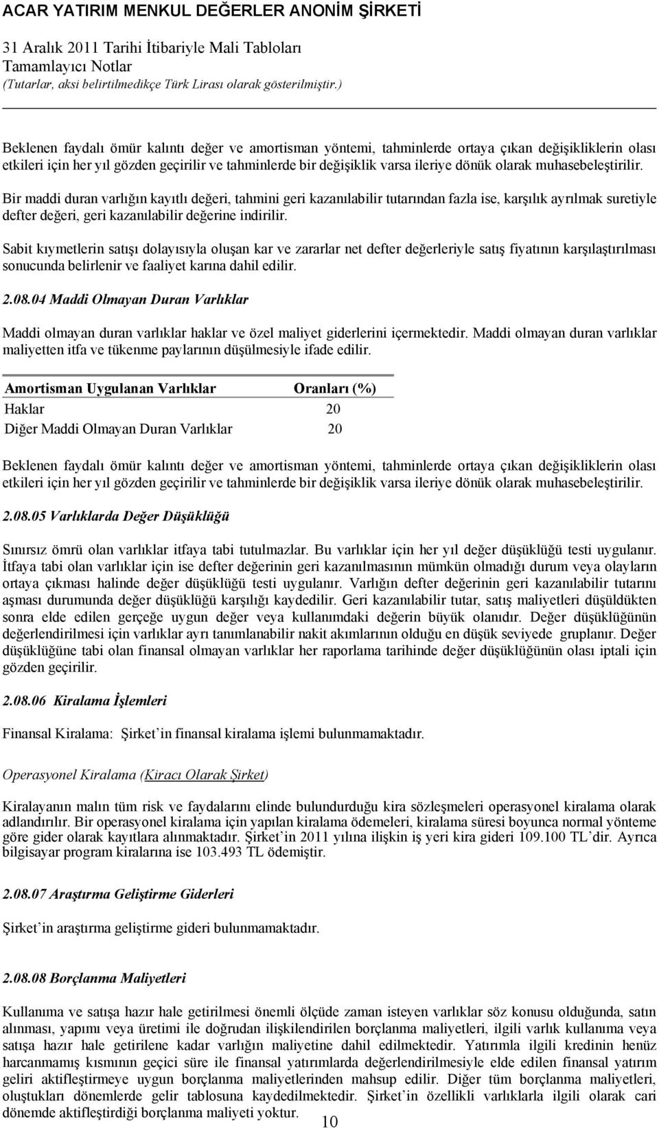 Sabit kıymetlerin satışı dolayısıyla oluşan kar ve zararlar net defter değerleriyle satış fiyatının karşılaştırılması sonucunda belirlenir ve faaliyet karına dahil edilir. 2.08.