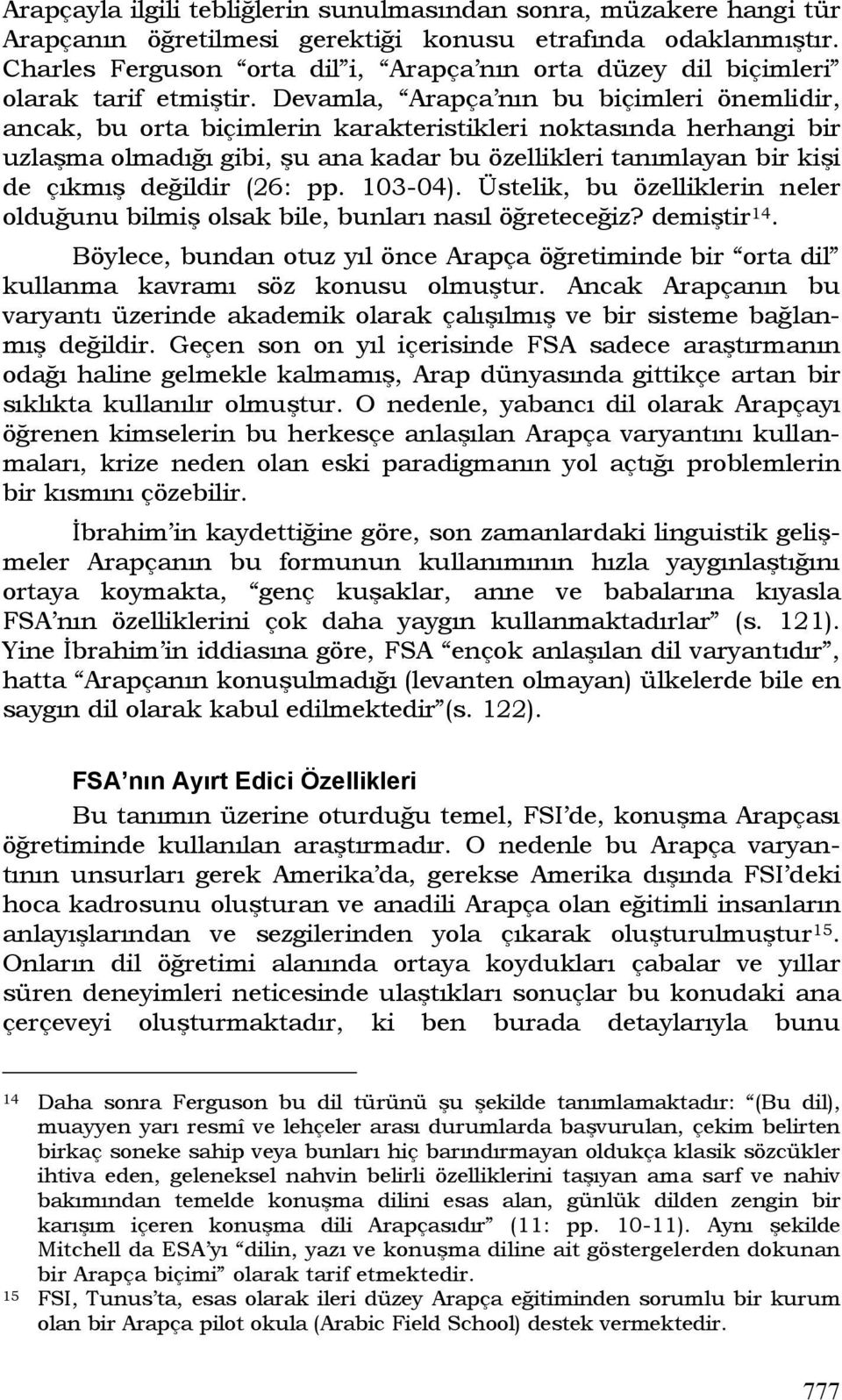 Devamla, Arapça nın bu biçimleri önemlidir, ancak, bu orta biçimlerin karakteristikleri noktasında herhangi bir uzlaşma olmadığı gibi, şu ana kadar bu özellikleri tanımlayan bir kişi de çıkmış