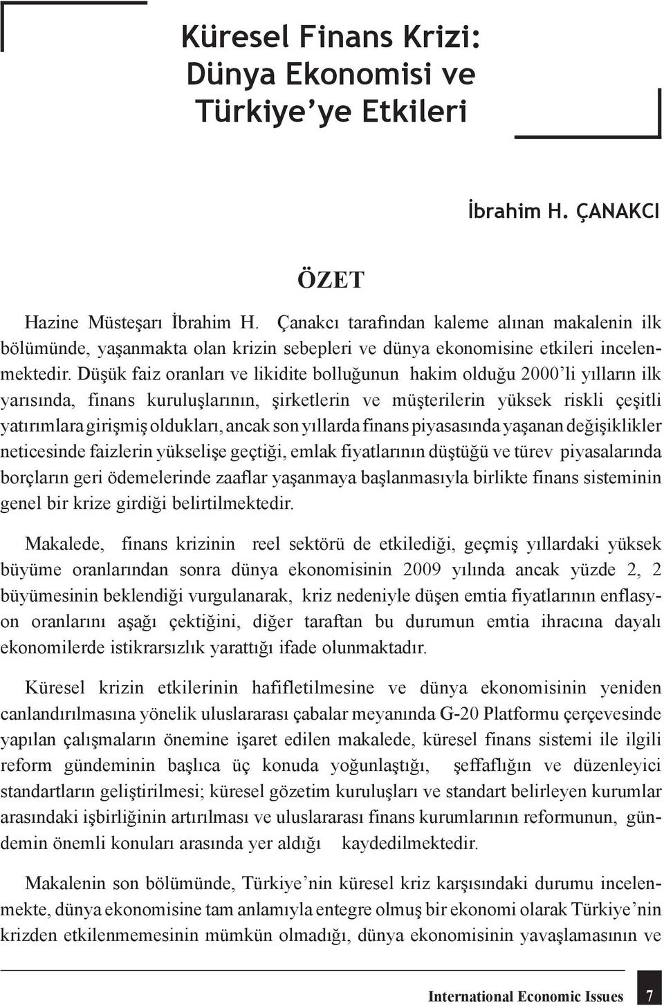 Düşük faiz oranları ve likidite bolluğunun hakim olduğu 2000 li yılların ilk yarısında, finans kuruluşlarının, şirketlerin ve müşterilerin yüksek riskli çeşitli yatırımlara girişmiş oldukları, ancak