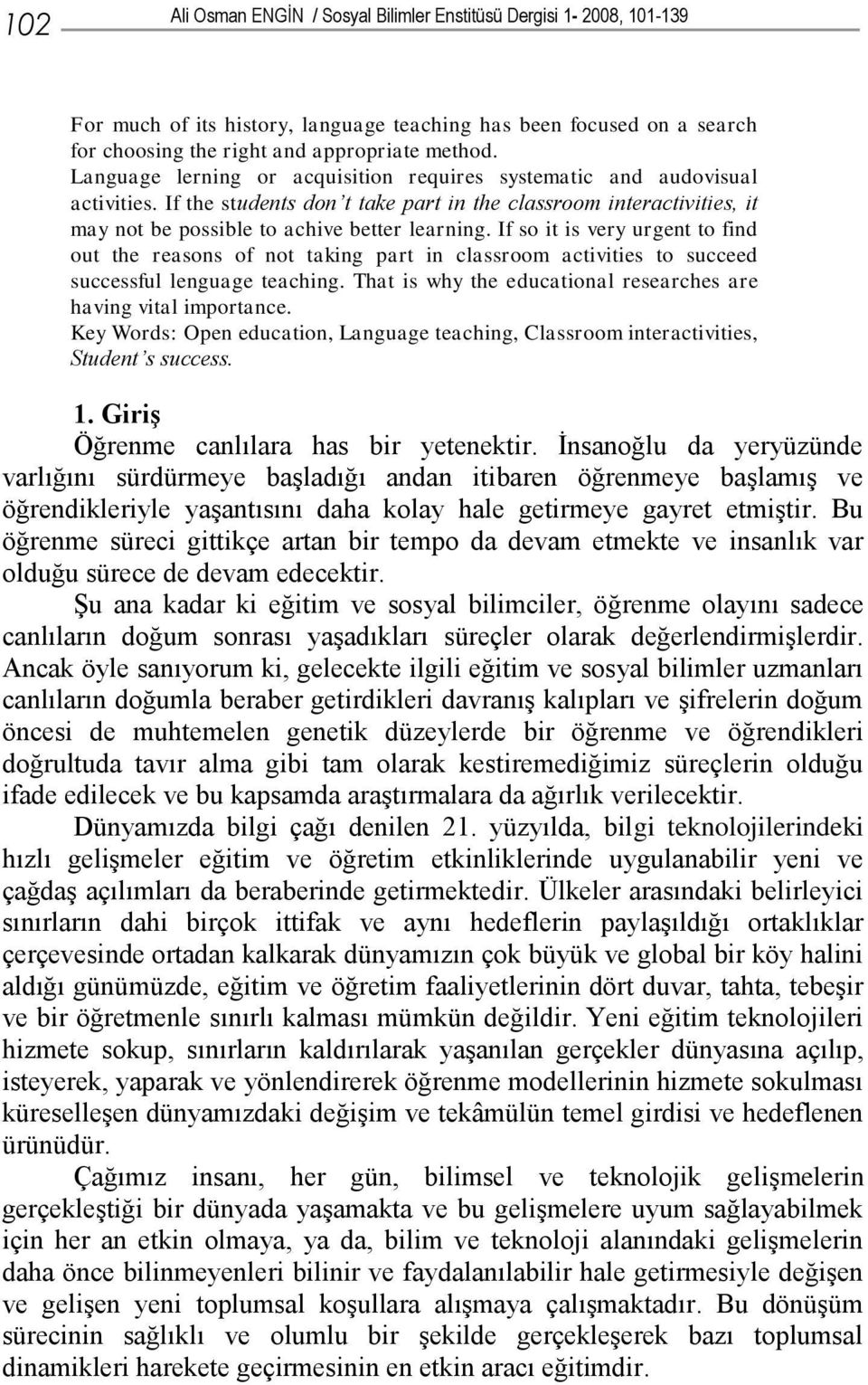 If so it is very urgent to find out the reasons of not taking part in classroom activities to succeed successful lenguage teaching. That is why the educational researches are having vital importance.