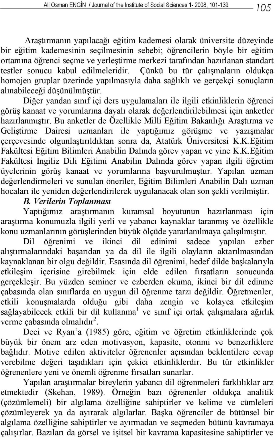 Çünkü bu tür çalışmaların oldukça homojen gruplar üzerinde yapılmasıyla daha sağlıklı ve gerçekçi sonuçların alınabileceği düşünülmüştür.