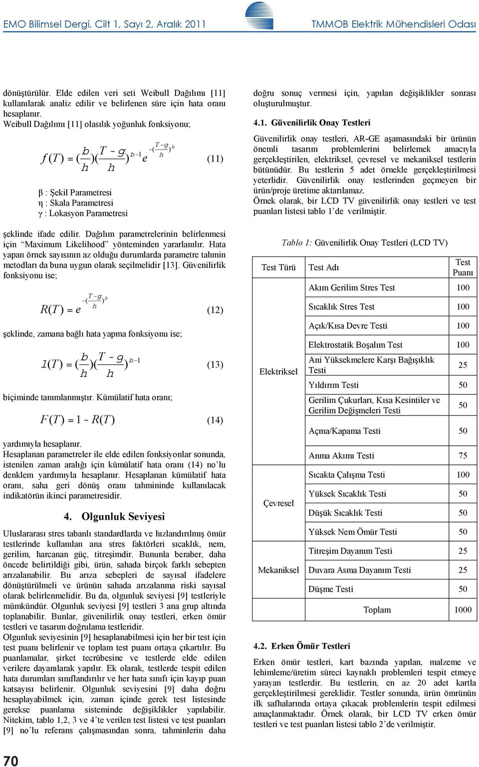 Weibull Dağ l m [11] olas l k yoğuluk foksiyou; g h T - b b T -g -( b-1 f ( T = ( ( e (11 h h β : Şekil Parametresi η : Skala Parametresi γ : Lokasyo Parametresi şeklide ifade edilir.