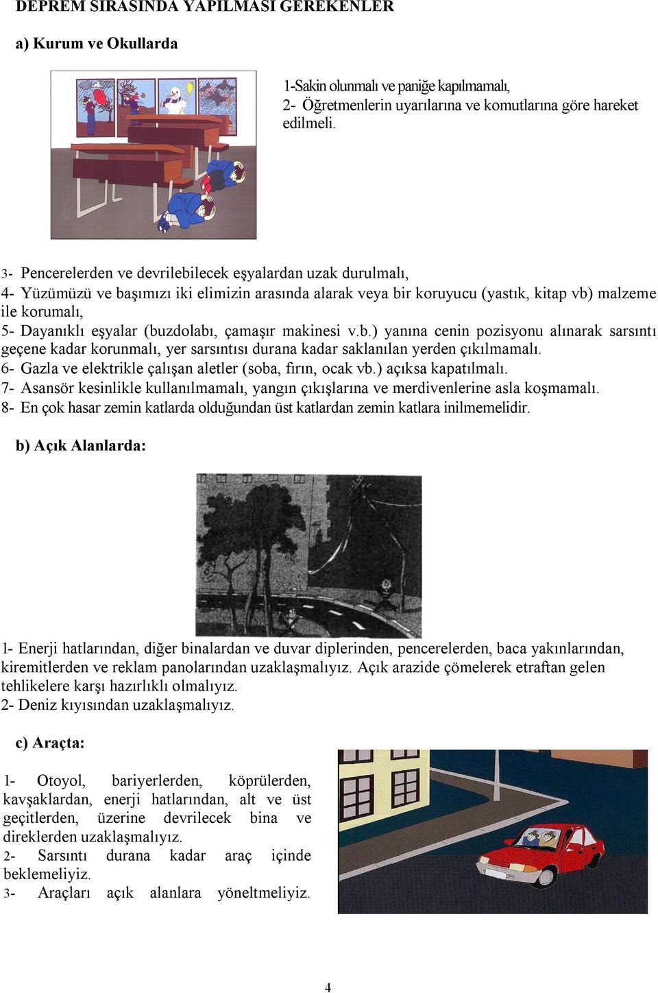 (buzdolabı, çamaşır makinesi v.b.) yanına cenin pozisyonu alınarak sarsıntı geçene kadar korunmalı, yer sarsıntısı durana kadar saklanılan yerden çıkılmamalı.