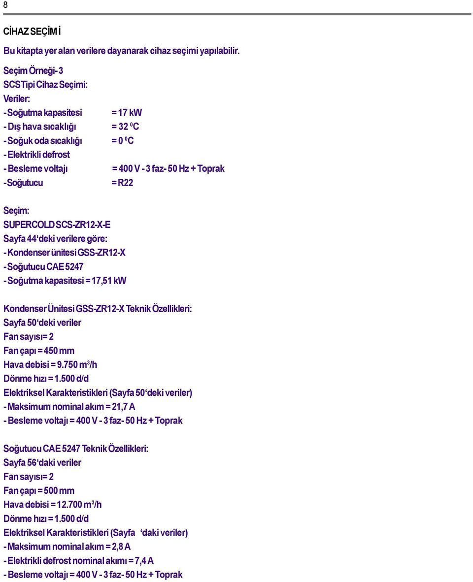 Soðutucu = R22 Seçim: SUPERCOLD SCSZR12XE Sayfa 44 deki verilere göre: Kondenser ünitesi GSSZR12X Soðutucu CE 5247 Soðutma kapasitesi = 17,51 kw Kondenser Ünitesi GSSZR12X Teknik Özellikleri: Sayfa