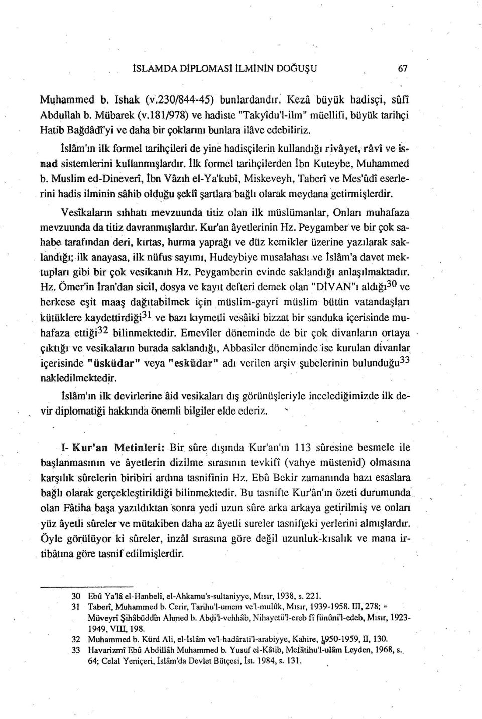 İslam'ın ilk formel tarihçileıi de yine hadisçiterin kullandıgı rivayet,, ra vi ve isnad sistemlerini kullanmışlardır. İlk forınci tarihçilerden İbn Kuteybe, Muhammed b.